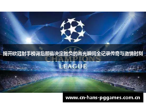 揭开欧冠射手榜背后那些决定胜负的高光瞬间全记录传奇与激情时刻